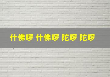 什佛啰 什佛啰 陀啰 陀啰